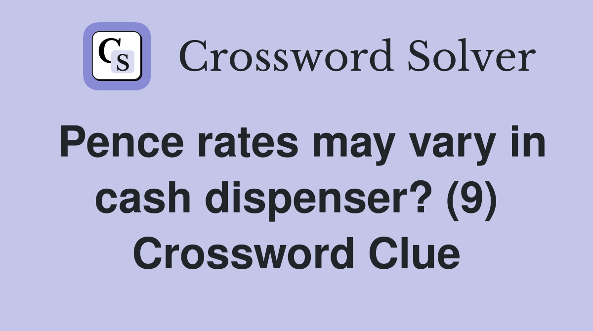 Pence rates may vary in cash dispenser? (9) Crossword Clue Answers